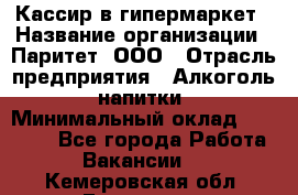 Кассир в гипермаркет › Название организации ­ Паритет, ООО › Отрасль предприятия ­ Алкоголь, напитки › Минимальный оклад ­ 26 500 - Все города Работа » Вакансии   . Кемеровская обл.,Гурьевск г.